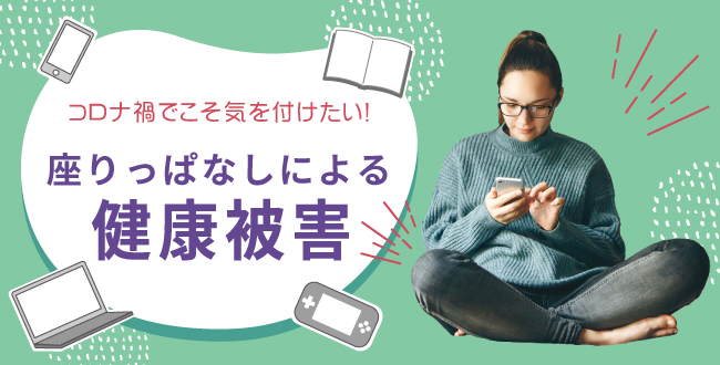 210928_DTnews_suwarippanasi コロナ禍でこそ気を付けたい!座りっぱなしによる健康被害